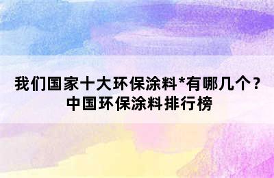 我们国家十大环保涂料*有哪几个？ 中国环保涂料排行榜